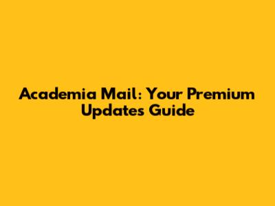 Academia Mail: Your Premium Updates Guide