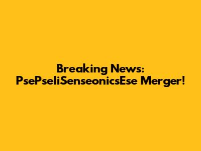 Breaking News: PsePseIiSenseonicsEse Merger!