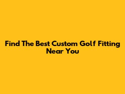 Find The Best Custom Golf Fitting Near You