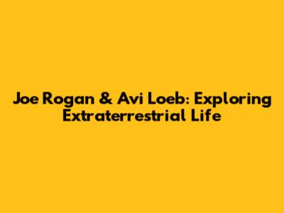 Joe Rogan & Avi Loeb: Exploring Extraterrestrial Life