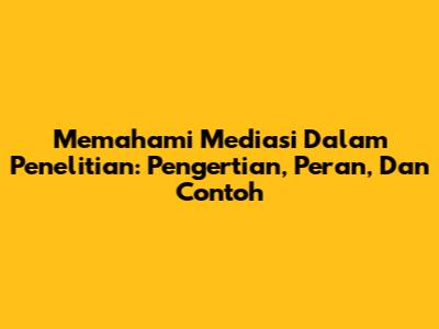 Memahami Mediasi Dalam Penelitian: Pengertian, Peran, Dan Contoh