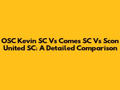 OSC Kevin SC Vs Comes SC Vs Scon United SC: A Detailed Comparison