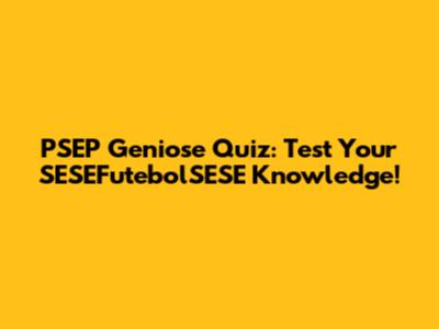 PSEP Geniose Quiz: Test Your SESEFutebolSESE Knowledge!