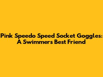 Pink Speedo Speed Socket Goggles: A Swimmer's Best Friend