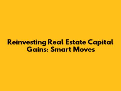 Reinvesting Real Estate Capital Gains: Smart Moves