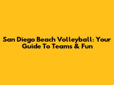 San Diego Beach Volleyball: Your Guide To Teams & Fun