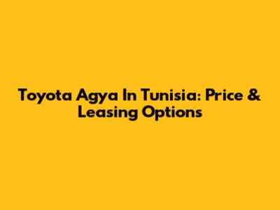 Toyota Agya In Tunisia: Price & Leasing Options